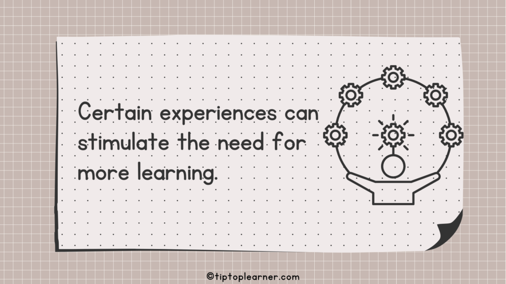 Certain experiences can stimulate the need for more learning